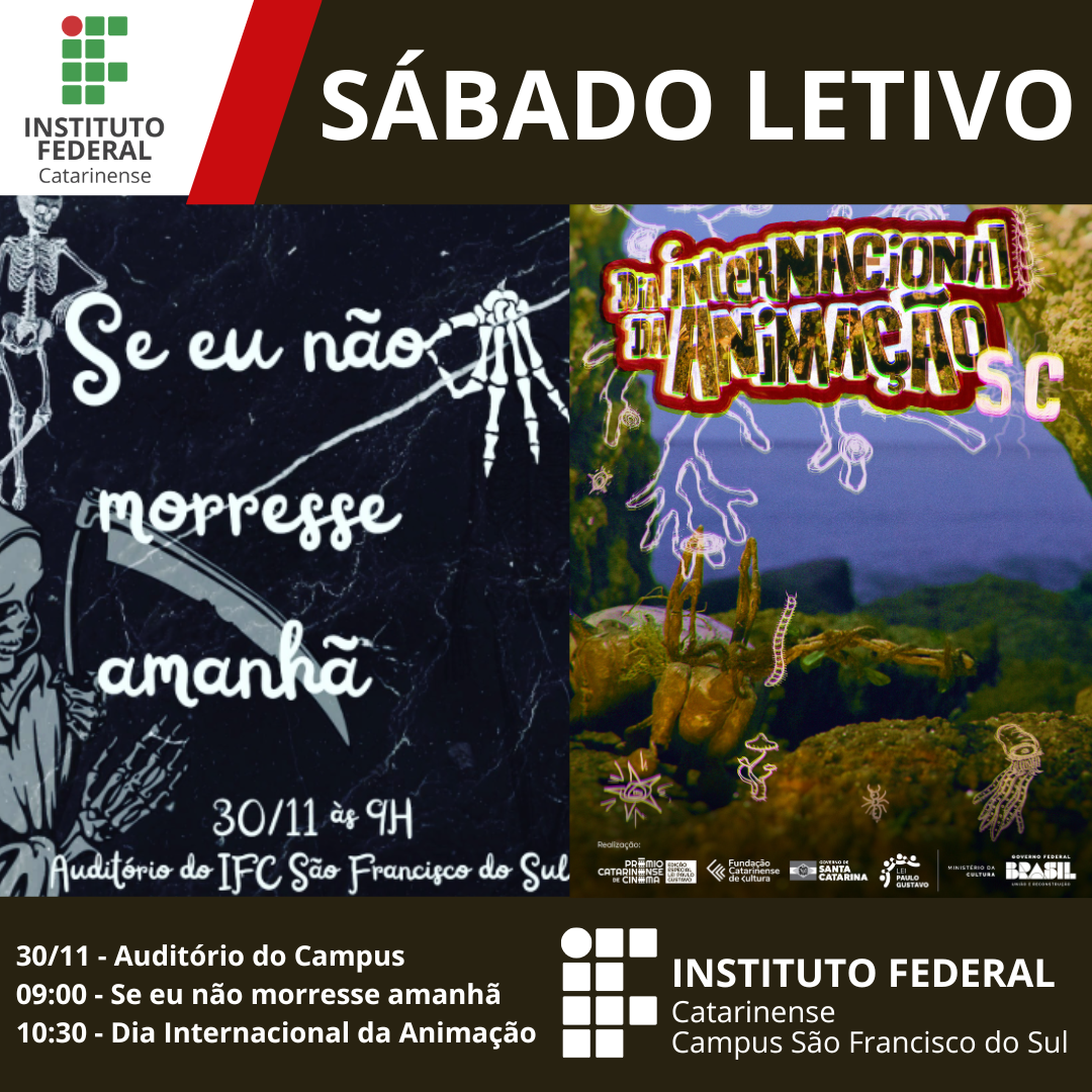 Cartaz digital dividido em três partes: Topo: Faixa marrom escura com "SÁBADO LETIVO" em branco. No canto, logotipo do Instituto Federal Catarinense. Centro: Esquerda: Fundo preto com desenho de ossos e o título "Se eu não morresse amanhã", com data e local: 30/11, 9h, Auditório do IFC São Francisco do Sul. Direita: Fundo colorido com vegetação submersa e o título "Dia Internacional da Animação SC". Base: Fundo marrom com a programação: 9h: "Se eu não morresse amanhã". 10h30: "Dia Internacional da Animação". Logotipo do IFC no canto direito.