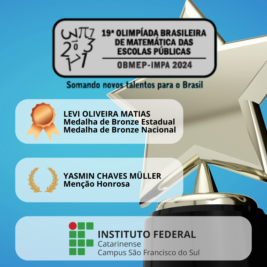 Áudio descrição: A imagem tem um fundo azul com um troféu dourado no lado direito. No topo, há um logotipo da 19ª Olimpíada Brasileira de Matemática das Escolas Públicas (OBMEP-IMPA 2024) com o slogan “Somando novos talentos para o Brasil”. Abaixo, há dois blocos de informações: 1. Levi Oliveira Matias – Conquistou Medalha de Bronze Estadual e Medalha de Bronze Nacional. Ao lado do nome, há um ícone de medalha de bronze. 2. Yasmin Chaves Müller – Recebeu Menção Honrosa. Ao lado do nome, há um ícone de louros dourados. Na parte inferior da imagem, há o logotipo do Instituto Federal Catarinense – Campus São Francisco do Sul.