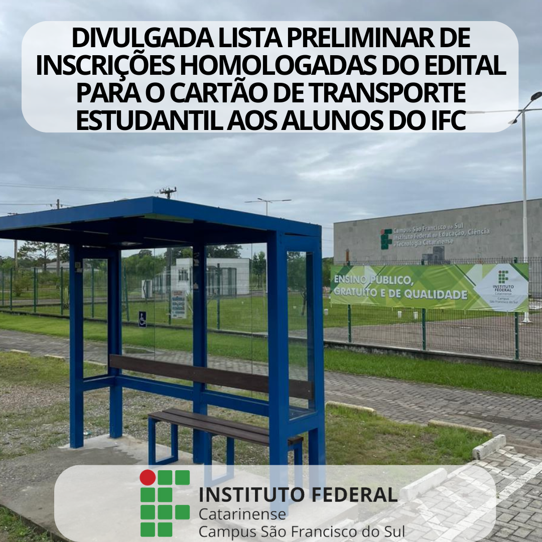A imagem mostra um ponto de ônibus com estrutura de metal na cor azul e laterais de vidro transparente. O ponto possui um banco de madeira com encosto e um banco adicional menor. Atrás do ponto há a grade do IFC Campus São Francisco do sul com um banner verde com a frase destacada: "Ensino público, gratuito e de qualidade" e o logo do IFC Campus São Francisco do Sul. Ao fundo, há uma área gramada e, ao longe, há a fachada do prédio onde há a logotipo em formato grande do Instituto Federal Catarinense - Campus São Francisco do Sul. Na parte superior da imagem, há um texto grande e em destaque que diz: DIVULGADA LISTA PRELIMINAR DE INSCRIÇÕES HOMOLOGADAS DO EDITAL PARA O CARTÃO DE TRANSPORTE ESTUDANTIL AOS ALUNOS DO IFC". Na parte inferior, há logo do Instituto Federal Catarinense Campus São Francisco do Sul.