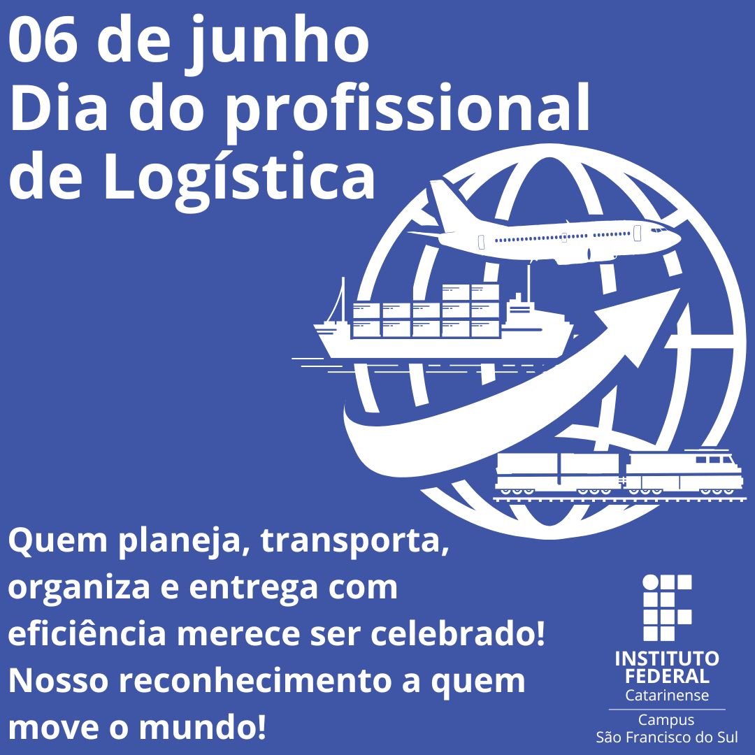 Card institucional com fundo azul royal e elementos em branco. No topo, em letras grandes, lê-se: "06 de junho Dia do profissional de Logística" Abaixo, no centro da imagem, há um globo estilizado formado por linhas brancas. Sobre o globo, três meios de transporte aparecem em destaque: um avião na parte superior, um navio cargueiro ao centro e um trem na parte inferior. Uma seta curva branca, apontando para cima e à direita, liga os três modais, simbolizando movimento e integração logística. Na parte inferior esquerda do card, está o texto: "Quem planeja, transporta, organiza e entrega com eficiência merece ser celebrado! Nosso reconhecimento a quem move o mundo!" No canto inferior direito, está o logotipo do Instituto Federal Catarinense campus São Francisco do Sul