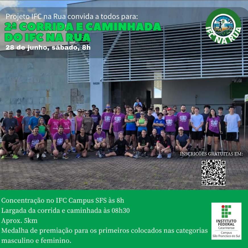 Imagem de divulgação da "2ª Corrida e Caminhada do IFC na Rua". Ao fundo, há uma foto colorida de um grande grupo de pessoas posando juntas para a foto em frente a um prédio de fachada clara com grades metálicas brancas e piso de paralelepípedo. A maioria das pessoas está usando roupas esportivas, algumas com camisetas roxas com a identidade visual do evento. Há pessoas de diferentes idades e gêneros, todas sorrindo. Na parte superior da imagem, sobreposta à foto, está escrito em letras brancas e verdes: "Projeto IFC na Rua convida a todos para: 2ª CORRIDA E CAMINHADA DO IFC NA RUA 28 de junho, sábado, 8h" No canto inferior direito da imagem, há um QR Code para inscrição gratuita, com os dizeres: "INSCRIÇÕES GRATUITAS EM:" Logo abaixo da foto, em um fundo verde, há mais informações em letras brancas: "Concentração no IFC Campus SFS às 8h Largada da corrida e caminhada às 08h30 Aprox. 5km Medalha de premiação para os primeiros colocados nas categorias masculino e feminino." No canto inferior direito, há o logotipo do Instituto Federal Catarinense – Campus São Francisco do Sul.