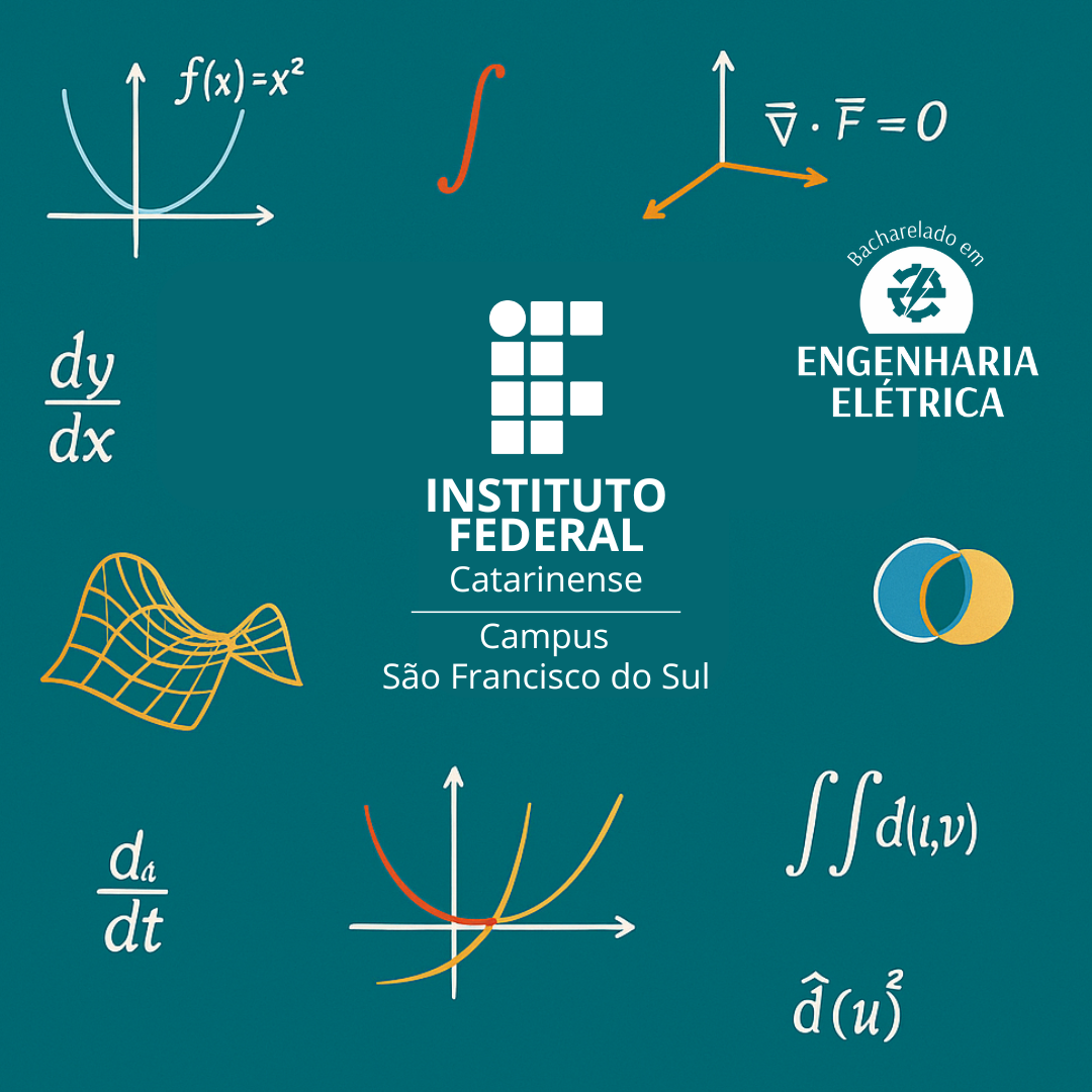Imagem em formato quadrado com fundo azul esverdeado. No centro, está o logotipo do Instituto Federal Catarinense campus São Francisco do Sul em branco, Acima e ao redor do logotipo, há diversos elementos gráficos que remetem à matemática e ao cálculo, como: No canto superior esquerdo, uma parábola com a equação f(x) = x²; Ao centro superior, um símbolo de integral ∫ em vermelho; No canto superior direito, um sistema de eixos tridimensionais com a equação ∇ · F = 0; Logo abaixo, à direita, o logotipo do curso de “Bacharelado em Engenharia Elétrica”; No lado esquerdo da imagem, há a expressão dy/dx (derivada), e abaixo dela, uma malha tridimensional representando uma superfície curva; No canto inferior esquerdo, outra derivada, dₐ/dt; Ao centro inferior, dois gráficos de curvas sobre um sistema de eixos cartesianos; No canto inferior direito, as expressões ∬ d(u,v) e d̂(u²), indicando integrais duplas e operadores diferenciais; Por fim, à direita do logotipo, há dois círculos sobrepostos (um azul e um amarelo), simbolizando interseção ou união de conjuntos.