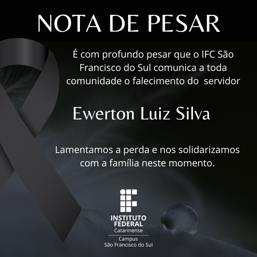 Imagem quadrada, com fundo escuro em tons de preto e cinza, com uma leve textura de névoa ou fumaça suave ao centro, e uma gota d’água visível na parte inferior direita. À esquerda, há um laço preto em sinal de luto. No topo da imagem, centralizado, está escrito em letras brancas e maiúsculas: "NOTA DE PESAR" Abaixo, o texto em letras brancas informa: "É com profundo pesar que o IFC São Francisco do Sul comunica a toda comunidade o falecimento do servidor" Ewerton Luiz Silva (em destaque, com fonte um pouco maior). Logo abaixo, a mensagem final: "Lamentamos a perda e nos solidarizamos com a família neste momento." Na parte inferior, centralizado, está o logotipo do Instituto Federal Catarinense campus São Francisco do Sul.