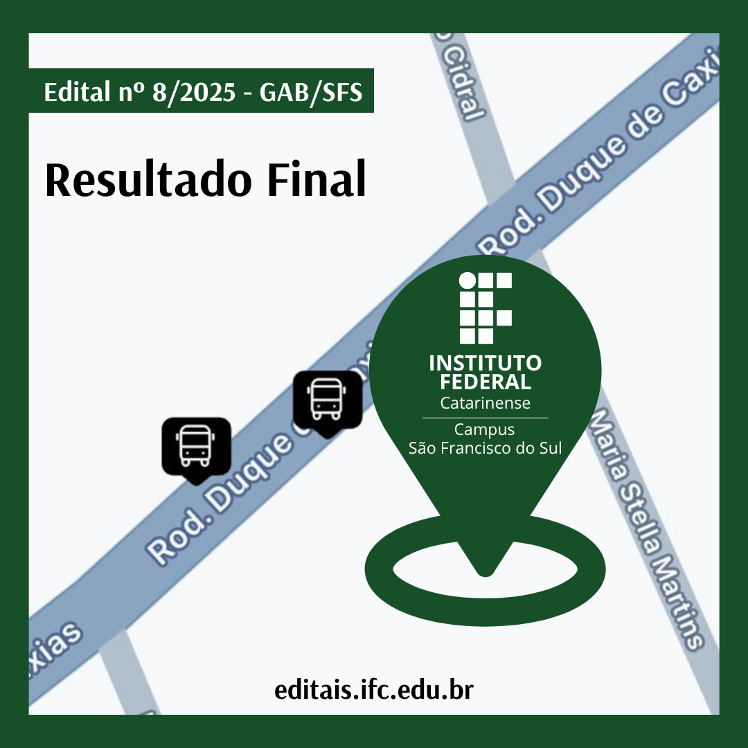 Card informativo com fundo branco e moldura verde-escura. No canto superior esquerdo, há uma faixa verde com o texto em branco: “Edital nº 8/2025 – GAB/SFS”. Abaixo, em letras pretas e grandes, lê-se: "Resultado Final". Ao fundo, aparece uma ilustração de um mapa esquemático com trechos das ruas Rod. Duque de Caxias, Maria Stella Martins e Rua Cidral, indicando localização urbana. Sobre a Rodovia Duque de Caxias, há dois ícones pretos com o símbolo de ônibus em branco, sugerindo pontos de parada. No lado direito da imagem, um marcador de localização verde-escuro em formato de gota contém o logotipo do Instituto Federal CatarinenseCampus São Francisco do Sul. Na parte inferior central da imagem, está o endereço do site: editais.ifc.edu.br em letras pretas.