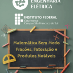 Card com fundo verde escolar, composto por um quadro negro rodeado por giz colorido, apagador, régua e outros itens de sala de aula. Acima do quadro está o brasão da Engenharia Elétrica e o nome do curso. No centro do quadro, escrito em letras amarelas, lê-se: “Matemática Sem Medo – Frações, Fatoração e Produtos Notáveis”. Abaixo, o logo do Instituto Federal.