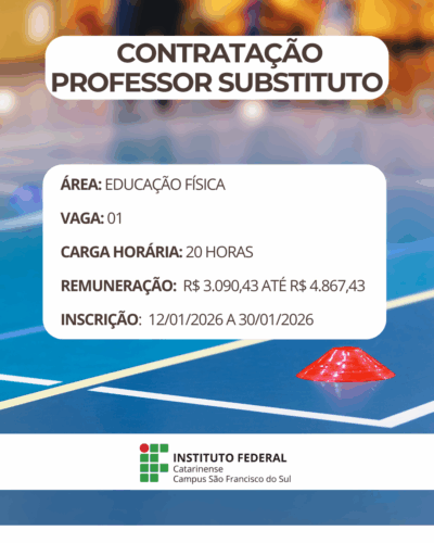 magem institucional em formato vertical. Ao fundo, há uma quadra esportiva coberta, com piso azul e marcações brancas e amarelas. Sobre o piso, à direita, aparece um cone esportivo pequeno, na cor vermelha. O fundo está levemente desfocado, sugerindo um ambiente de prática esportiva. Na parte superior da imagem, em um retângulo branco com bordas arredondadas, está escrito em letras grandes e escuras: “Contratação Professor Substituto”. No centro da imagem, outro quadro branco apresenta as informações do edital. O texto diz: “Área: Educação Física”. Abaixo, “Vaga: 01”. Em seguida, “Carga horária: 20 horas”. Logo após, “Remuneração: R$ 3.090,43 até R$ 4.867,43”. E, por fim, “Inscrição: 12/01/2026 a 30/01/2026”. Na parte inferior da imagem aparece o logotipo do Instituto Federal Catarinense, acompanhado do texto “Instituto Federal Catarinense – Campus São Francisco do Sul”.
