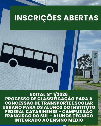Imagem em formato vertical. Ao fundo, aparece parcialmente uma placa de sinalização de transporte coletivo, com o desenho de um ônibus em preto sobre fundo branco e bordas azuis. À direita da imagem, ao fundo, é possível ver a área externa do Instituto Federal Catarinense – Campus São Francisco do Sul, com gramado, árvores, céu nublado e uma placa institucional do campus. Na parte superior da imagem, há uma faixa retangular verde-escura com o texto em letras brancas e maiúsculas: “INSCRIÇÕES ABERTAS”. Na parte inferior, outra faixa verde-escura ocupa grande parte da imagem, contendo texto em letras brancas, maiúsculas e centralizadas, que diz: “EDITAL Nº 1/2026 – PROCESSO DE CLASSIFICAÇÃO PARA A CONCESSÃO DE TRANSPORTE ESCOLAR URBANO PARA OS ALUNOS DO INSTITUTO FEDERAL CATARINENSE – CAMPUS SÃO FRANCISCO DO SUL – ALUNOS TÉCNICO INTEGRADO AO ENSINO MÉDIO”.